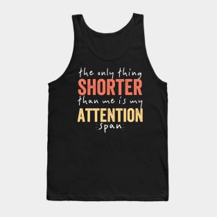 The Only Thing Shorter Than Me Is MY Attention Span Tank Top